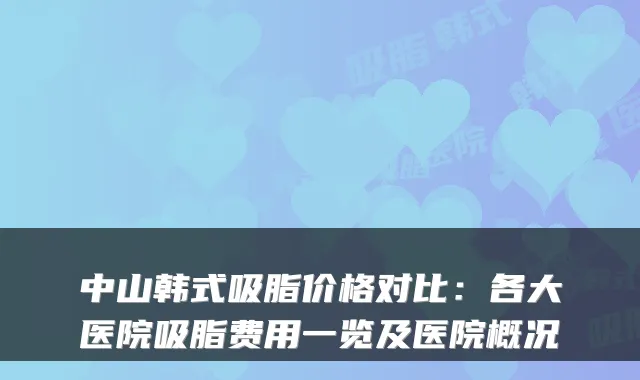 中山韩式吸脂价格对比：各大医院吸脂费用一览及医院概况