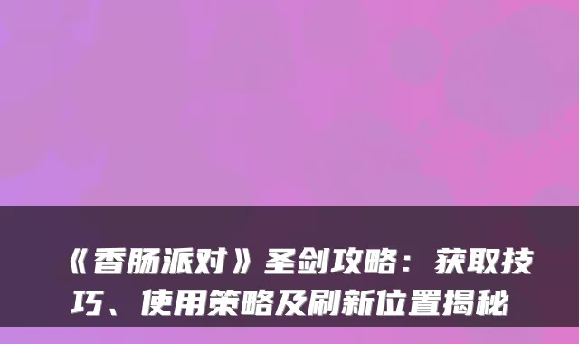 《香肠派对》圣剑攻略:获取技巧、使用策略及刷新位置揭秘