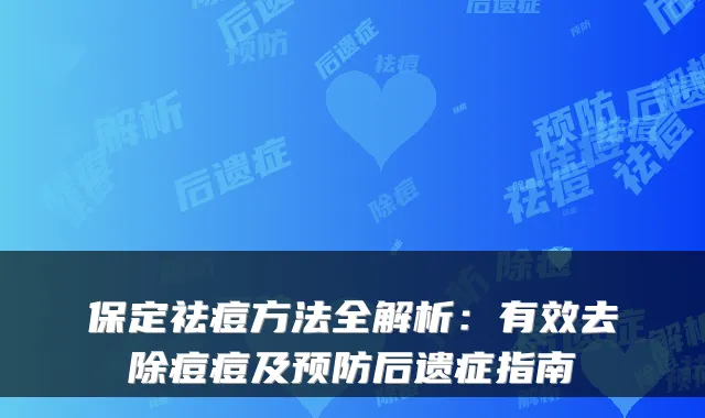 保定祛痘方法全解析:有效去除痘痘及预防后遗症指南