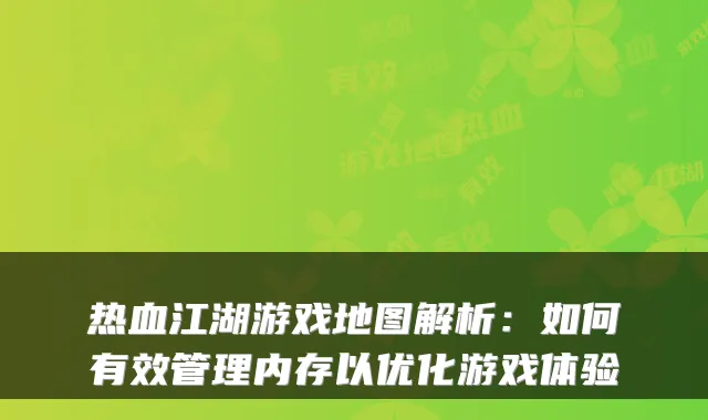 热血江湖游戏地图解析:如何有效管理内存以优化游戏体验