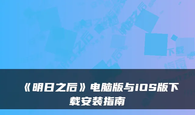 《明日之后》电脑版与iOS版下载安装指南