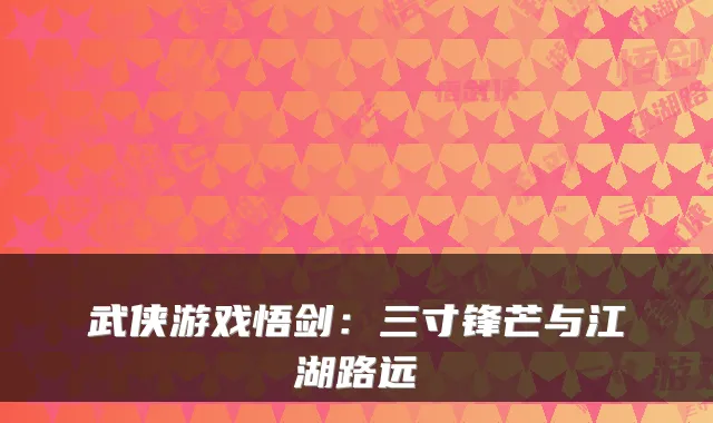 武侠游戏悟剑:三寸锋芒与江湖路远