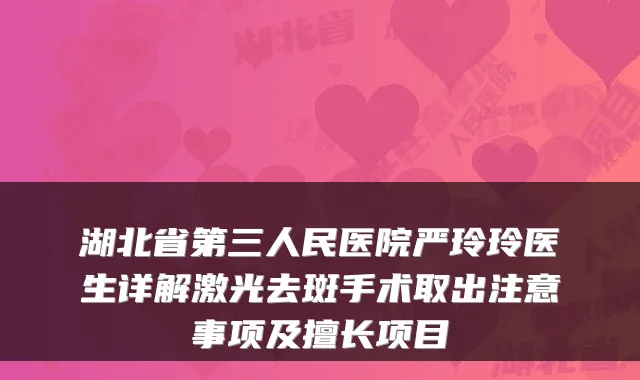 湖北省第三人民医院严玲玲医生详解激光去斑手术取出注意事项及擅长项目