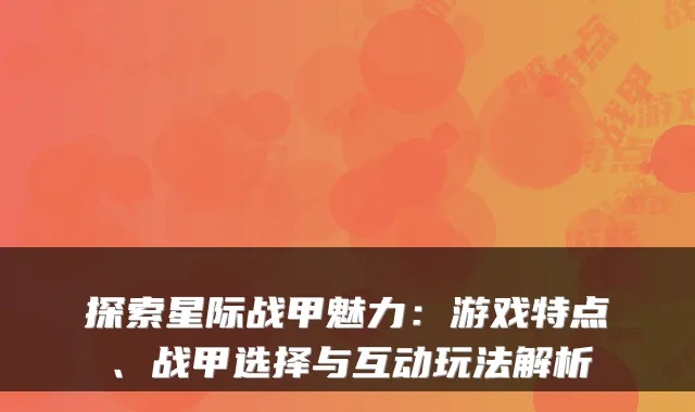 探索星际战甲魅力：游戏特点、战甲选择与互动玩法解析