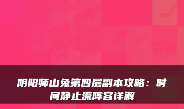 阴阳师山兔第四层副本攻略：时间静止流阵容详解