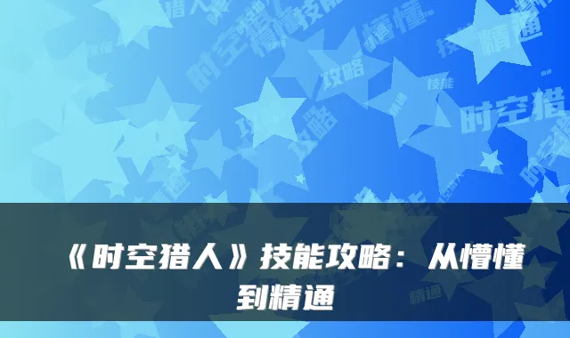 《时空猎人》技能攻略:从懵懂到精通