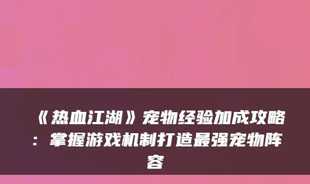 《热血江湖》宠物经验加成攻略：掌握游戏机制打造强宠物阵容