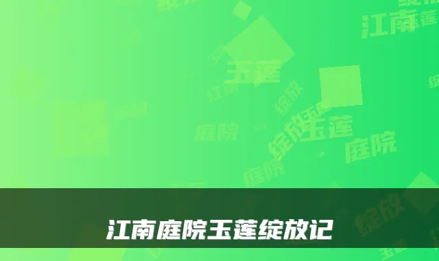 江南庭院玉莲绽放记