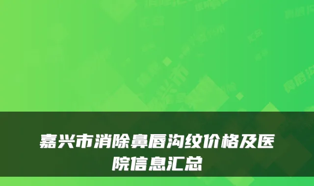 嘉兴市消除鼻唇沟纹价格及医院信息汇总