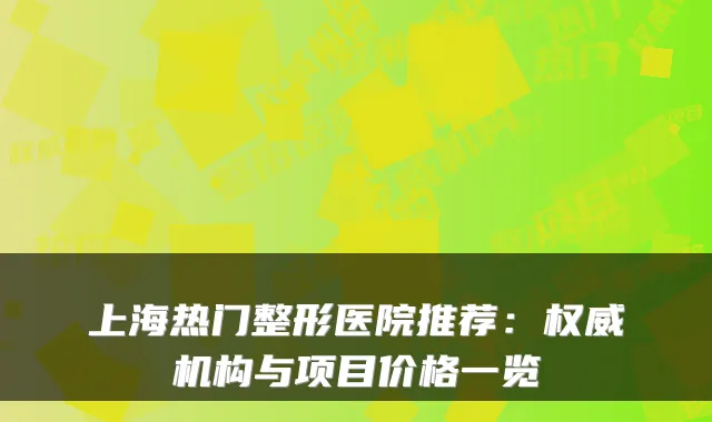 上海热门整形医院推荐：机构与项目价格一览