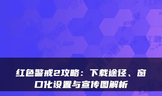 红色警戒2攻略：下载途径、窗口化设置与宣传图解析