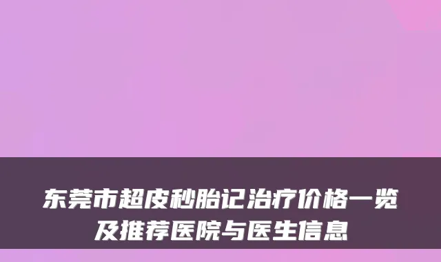 东莞市超皮秒胎记价格一览及推荐医院与医生信息