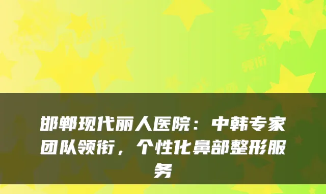 邯郸现代丽人医院：中韩专家团队领衔，个性化鼻部整形服务