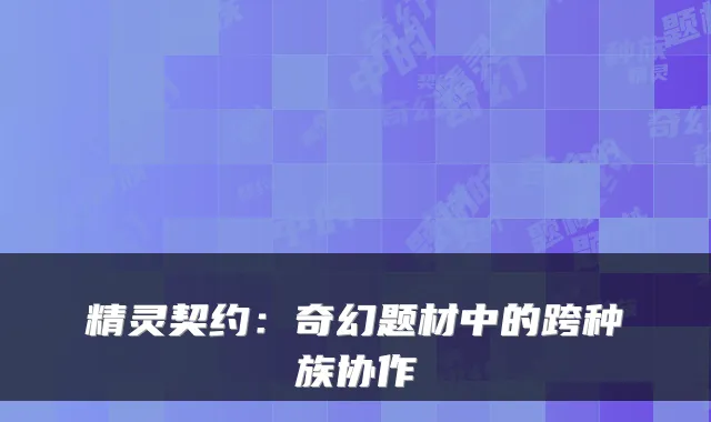 精灵契约：奇幻题材中的跨种族协作