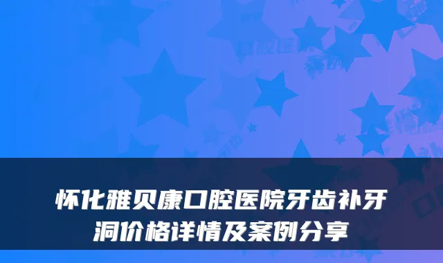 怀化雅贝康口腔医院牙齿补牙洞价格详情及案例分享
