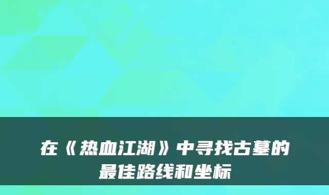 在《热血江湖》中寻找古墓的佳路线和坐标