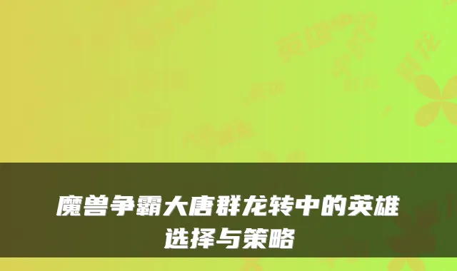 魔兽争霸大唐群龙转中的英雄选择与策略