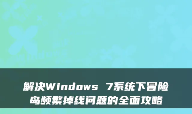 解决Windows 7系统下冒险岛频繁掉线问题的全面攻略