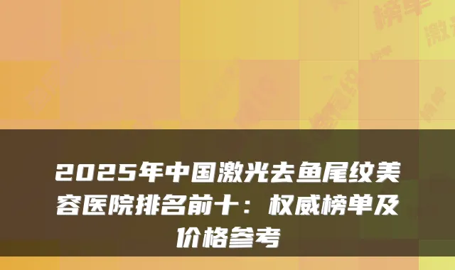2025年中国激光去鱼尾纹美容医院排名前十：榜单及价格参考
