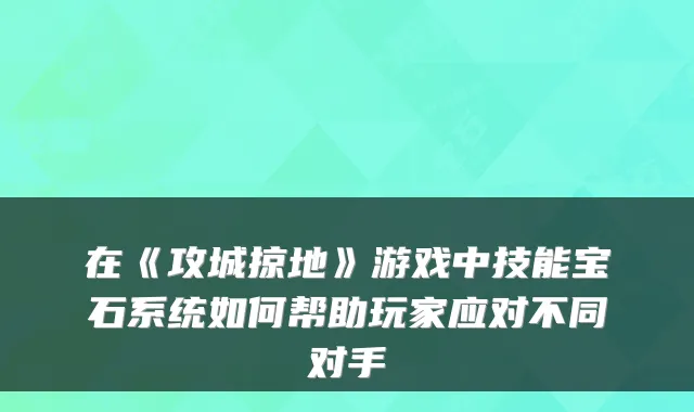 在《攻城掠地》游戏中技能宝石系统如何帮助玩家应对不同对手