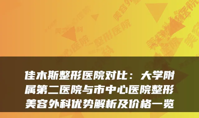 佳木斯整形医院对比:大学附属第二医院与市中心医院整形美容外科优势解析及价格一览