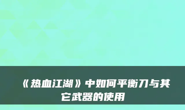 《热血江湖》中如何平衡刀与其它武器的使用