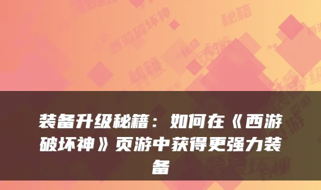 装备升级秘籍：如何在《西游破坏神》页游中获得更强力装备