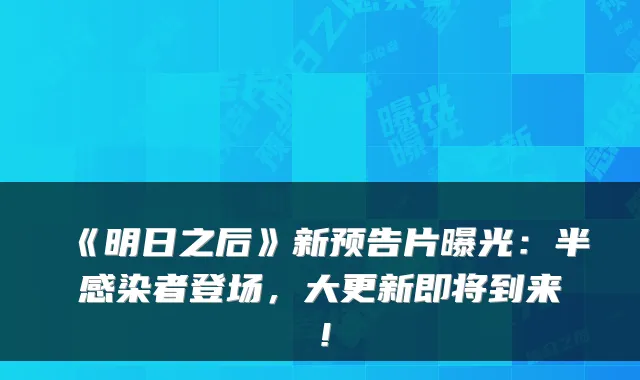 《明日之后》新预告片曝光：半感染者登场，大更新即将到来！