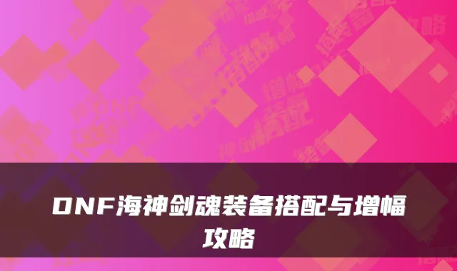 DNF海神剑魂装备搭配与增幅攻略