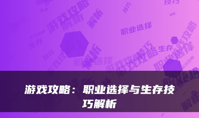 游戏攻略：职业选择与生存技巧解析