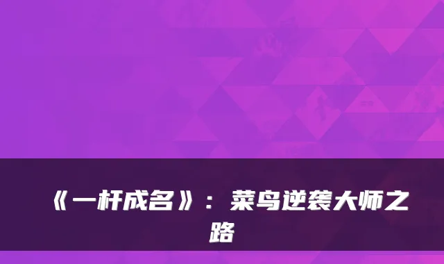 《一杆成名》:菜鸟逆袭大师之路