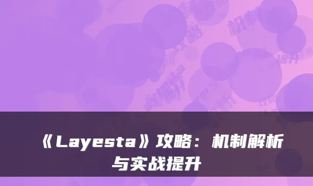 《Layesta》攻略：机制解析与实战提升