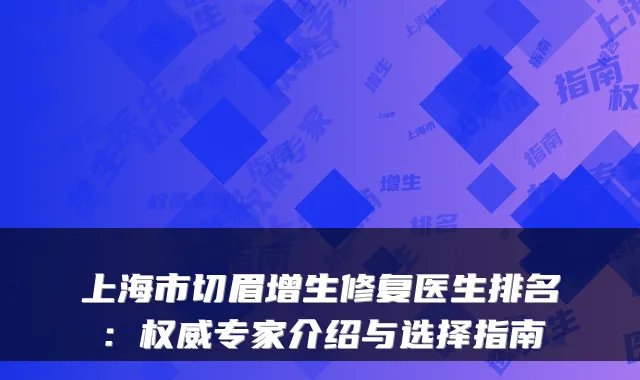 上海市切眉增生修复医生排名：权威专家介绍与选择指南