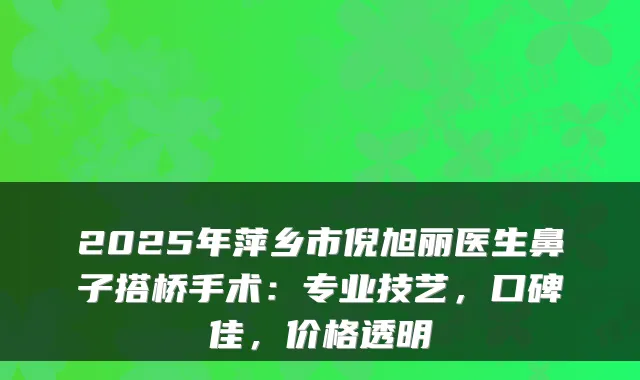 2025年萍乡市倪旭丽医生鼻子搭桥手术:专业技艺,口碑佳,价格透明