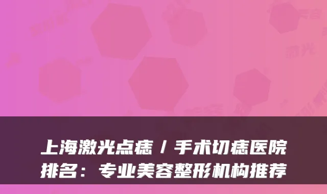 上海激光点痣／手术切痣医院排名：专业美容整形机构推荐