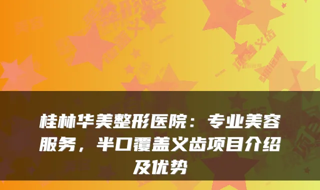 桂林华美整形医院：专业美容服务，半口覆盖义齿项目介绍及优势
