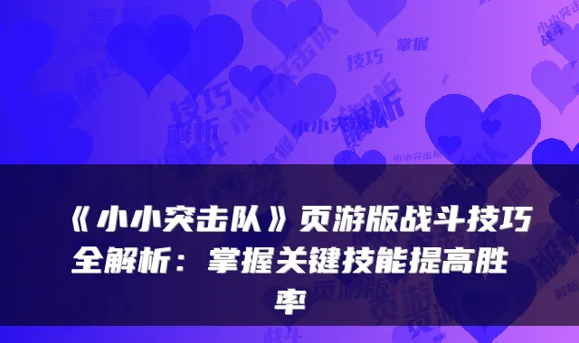 《小小突击队》页游版战斗技巧全解析：掌握关键技能提高胜率