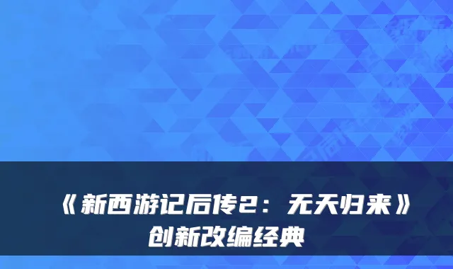 《新西游记后传2：无天归来》创新改编经典