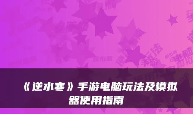 《逆水寒》手游电脑玩法及模拟器使用指南