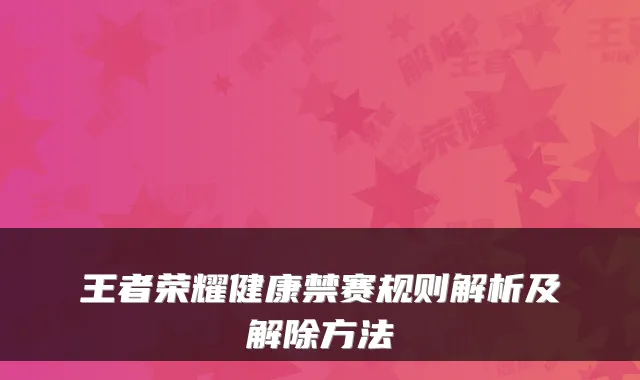 王者荣耀健康禁赛规则解析及解除方法
