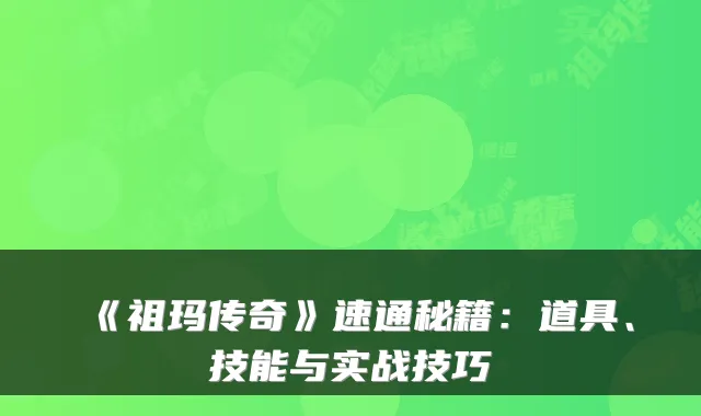 《祖玛传奇》速通秘籍：道具、技能与实战技巧