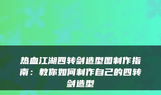 热血江湖四转剑造型图制作指南：教你如何制作自己的四转剑造型