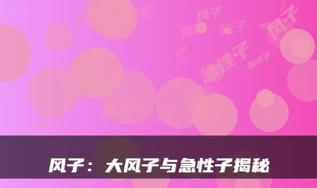 风子：大风子与急性子揭秘