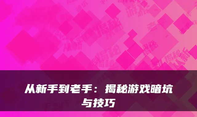 从新手到老手：揭秘游戏暗坑与技巧