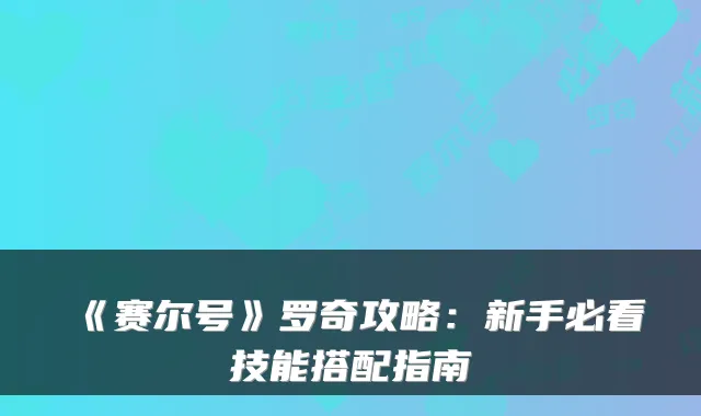 《赛尔号》罗奇攻略：新手必看技能搭配指南