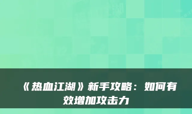 《热血江湖》新手攻略:如何有效增加攻击力