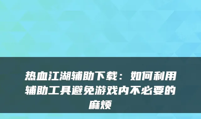 热血江湖辅助下载:如何利用辅助工具避免游戏内不必要的麻烦