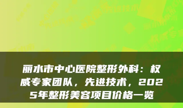 丽水市中心医院整形外科：专家团队，先进技术，2025年整形美容项目价格一览