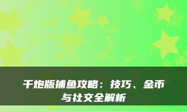 千炮版捕鱼攻略：技巧、金币与社交全解析