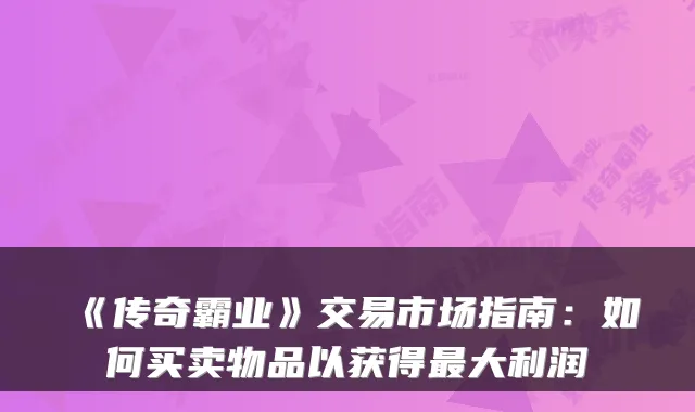 《传奇霸业》交易市场指南：如何买卖物品以获得最大利润
